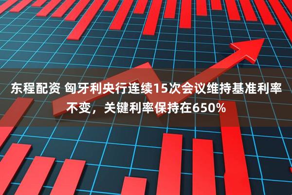 东程配资 匈牙利央行连续15次会议维持基准利率不变，关键利率保持在650%