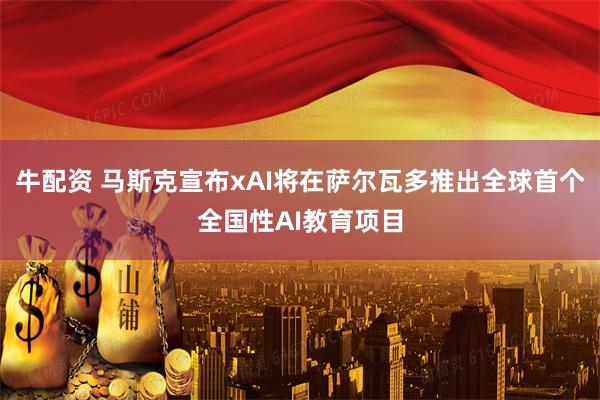 牛配资 马斯克宣布xAI将在萨尔瓦多推出全球首个全国性AI教育项目