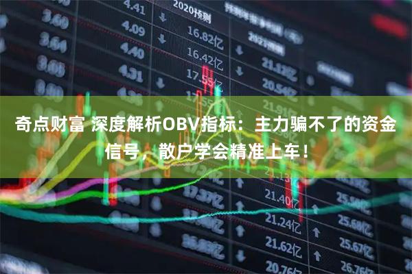 奇点财富 深度解析OBV指标：主力骗不了的资金信号，散户学会精准上车！