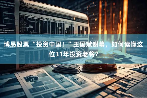 博易股票 “投资中国！”王国斌谢幕，如何读懂这位31年投资老将？