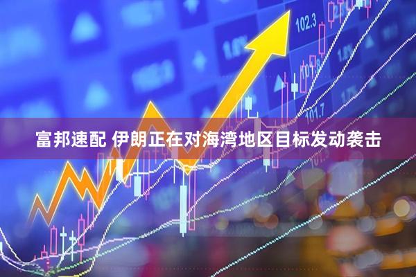 富邦速配 伊朗正在对海湾地区目标发动袭击